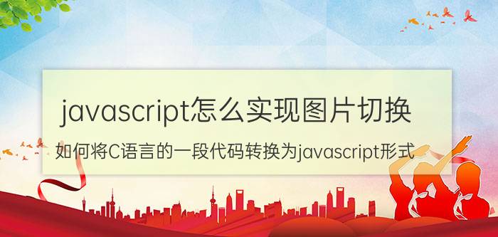 javascript怎么实现图片切换 如何将C语言的一段代码转换为javascript形式？